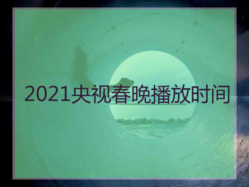 2021央视春晚播放时间