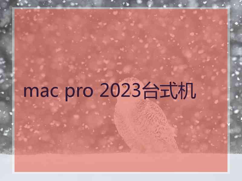 mac pro 2023台式机