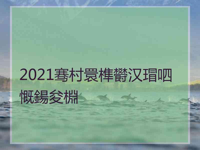2021骞村睘榫欎汉瑁呬慨鍚夋棩