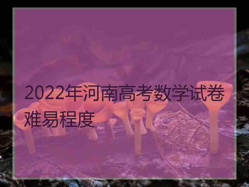 2022年河南高考数学试卷难易程度