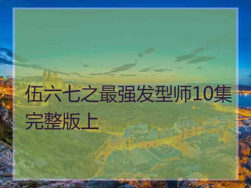 伍六七之最强发型师10集完整版上