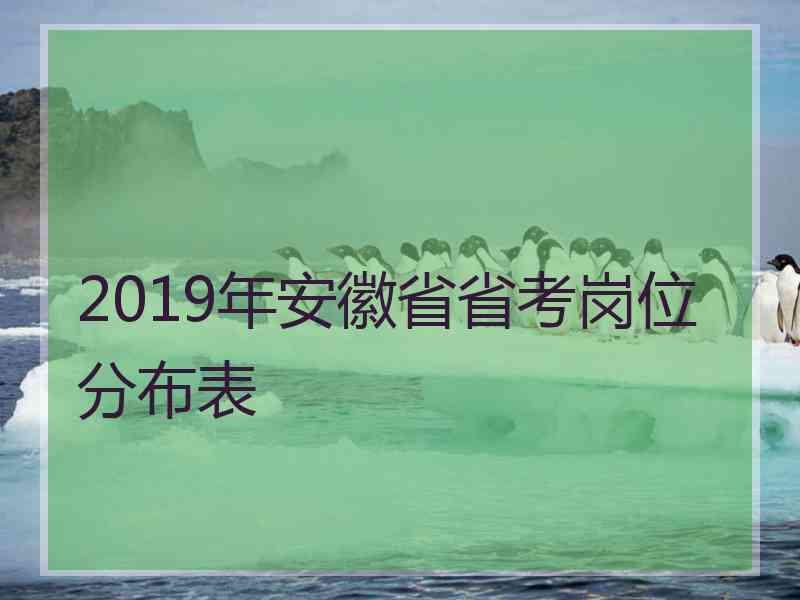 2019年安徽省省考岗位分布表