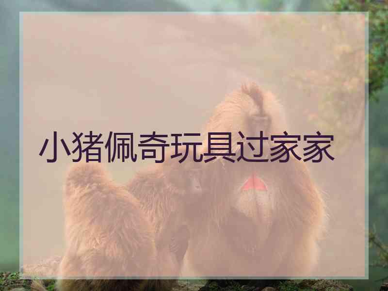 小猪佩奇玩具过家家
