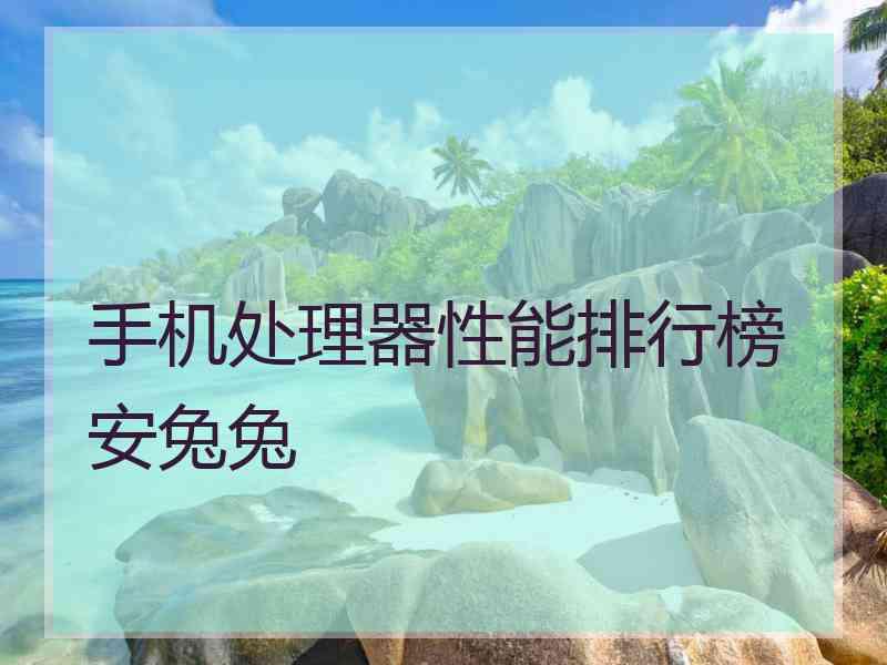手机处理器性能排行榜安兔兔