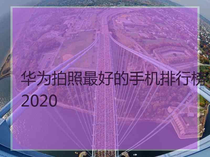 华为拍照最好的手机排行榜2020