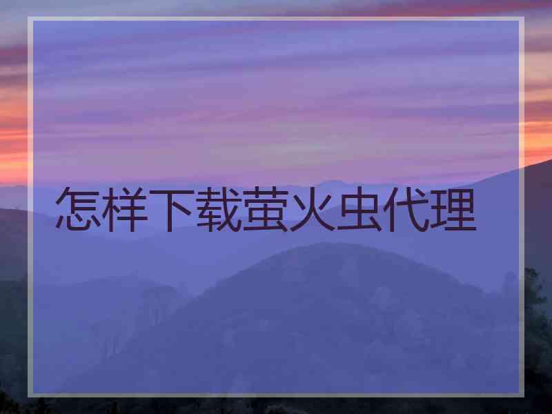 怎样下载萤火虫代理