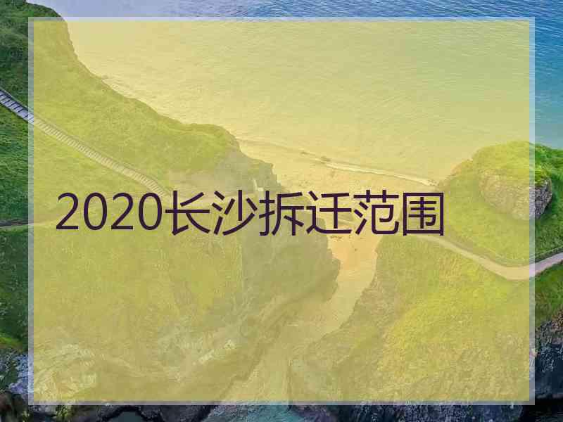2020长沙拆迁范围