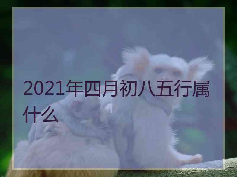 2021年四月初八五行属什么