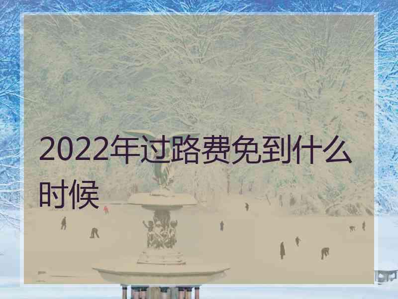 2022年过路费免到什么时候