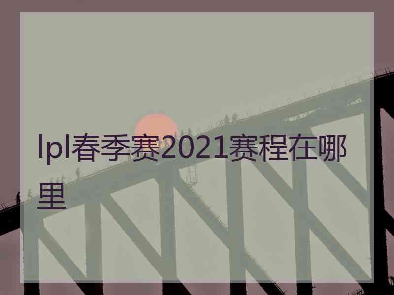 lpl春季赛2021赛程在哪里