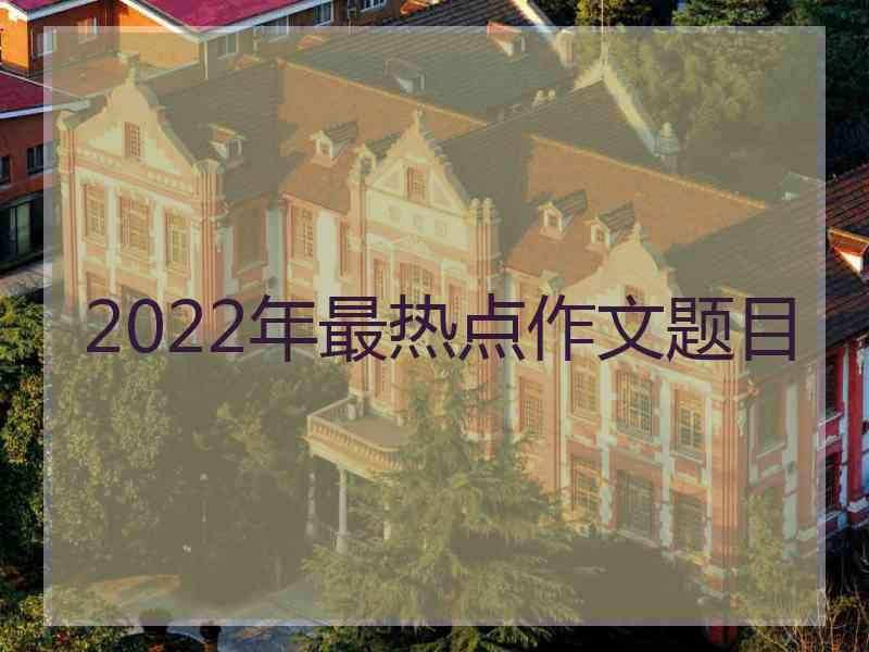 2022年最热点作文题目