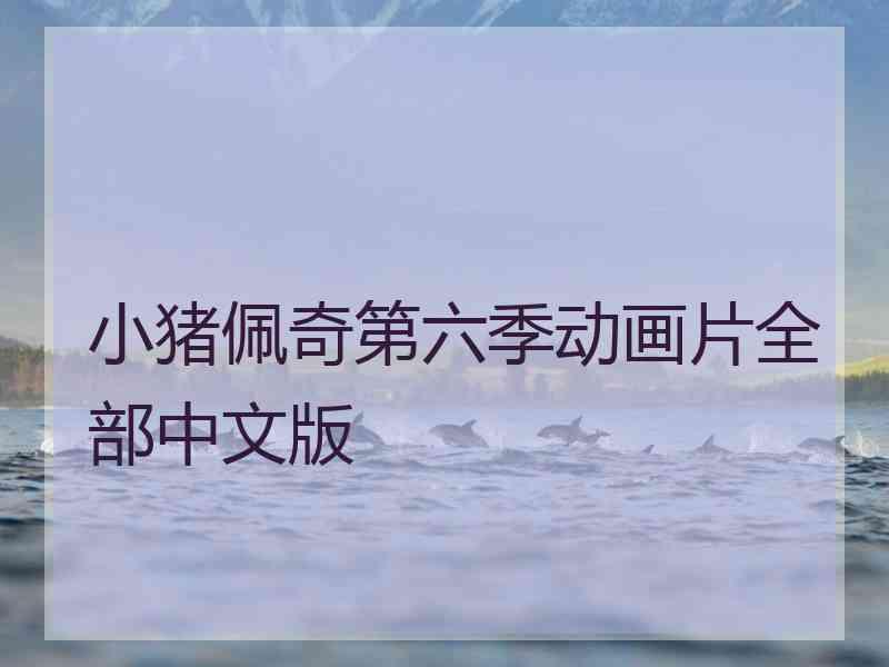 小猪佩奇第六季动画片全部中文版