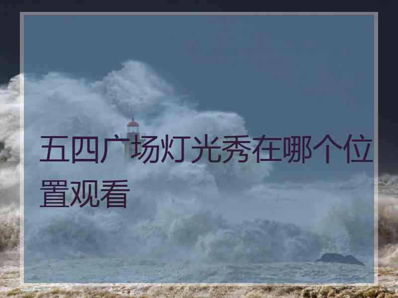 五四广场灯光秀在哪个位置观看