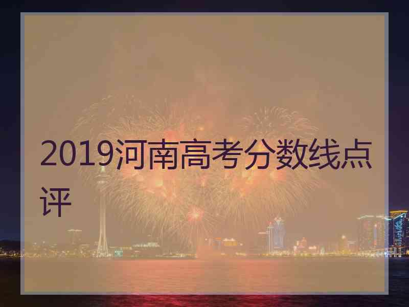 2019河南高考分数线点评