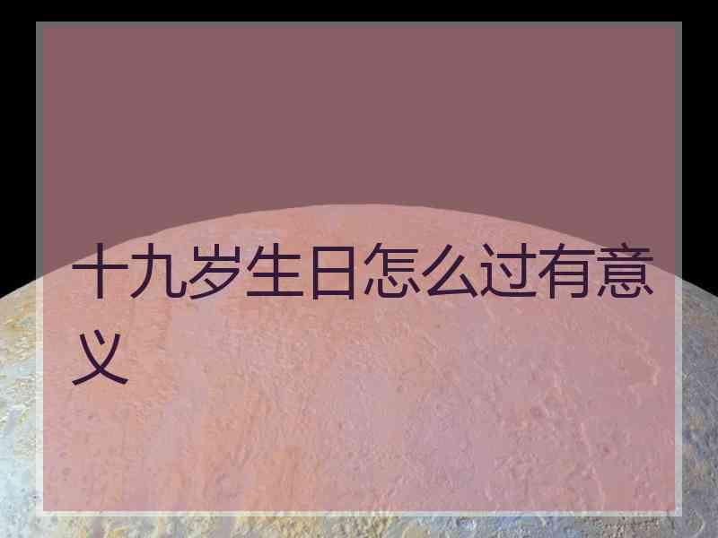 十九岁生日怎么过有意义