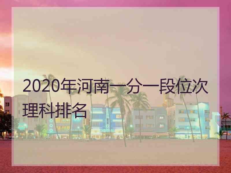 2020年河南一分一段位次理科排名
