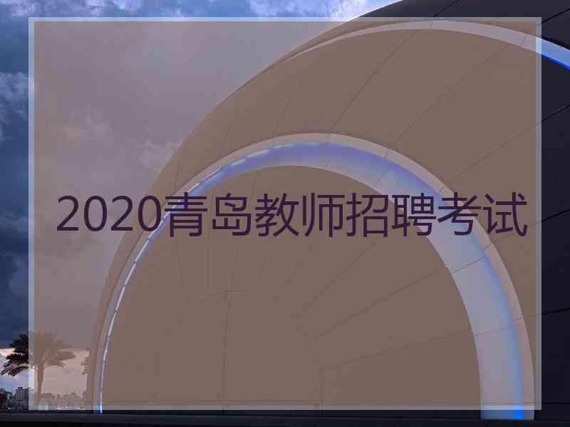 2020青岛教师招聘考试
