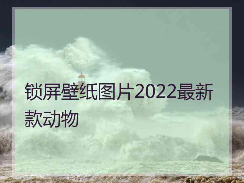 锁屏壁纸图片2022最新款动物