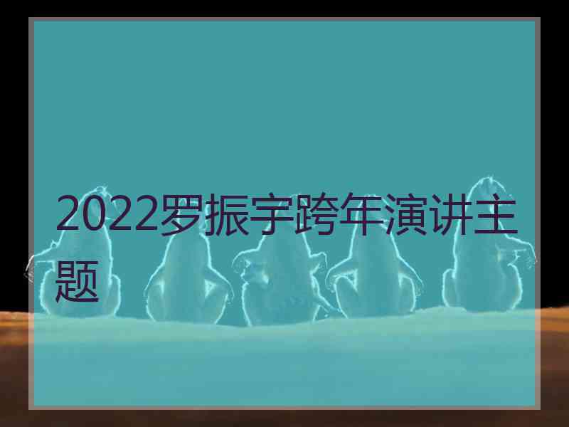 2022罗振宇跨年演讲主题