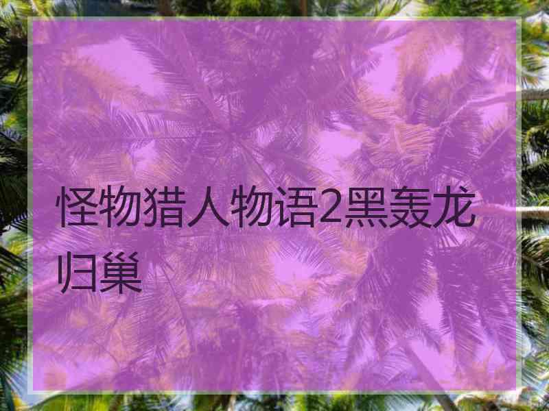 怪物猎人物语2黑轰龙归巢