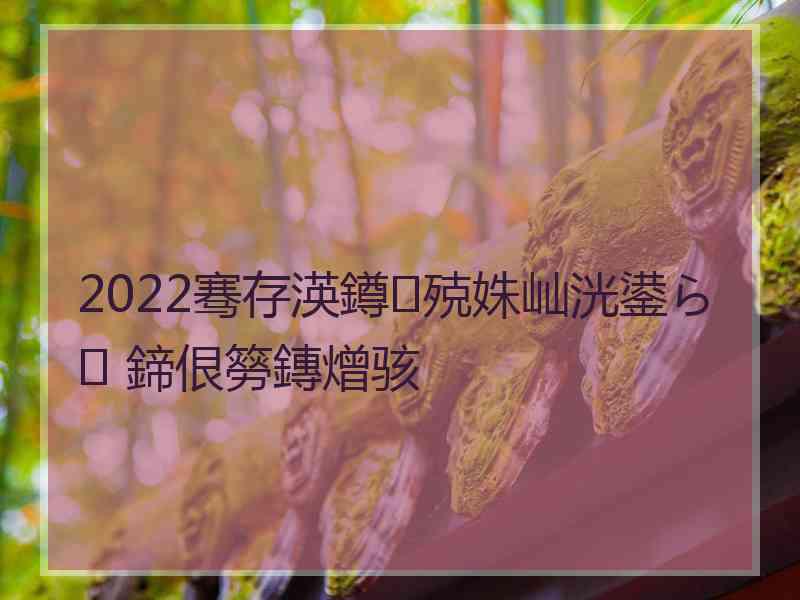 2022骞存渶鐏殑姝屾洸鍙ら 鍗佷簩鏄熷骇