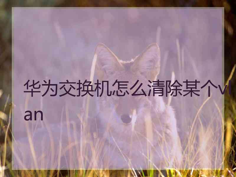 华为交换机怎么清除某个vlan