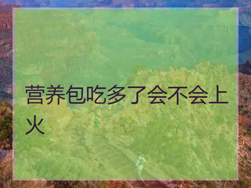 营养包吃多了会不会上火