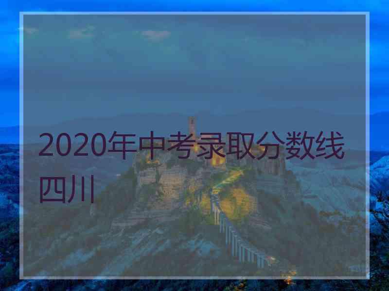 2020年中考录取分数线四川