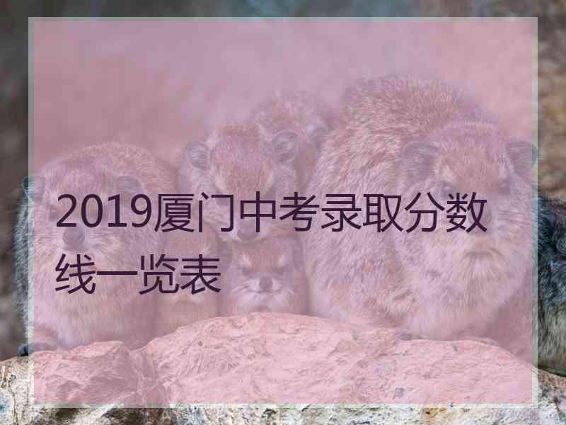 2019厦门中考录取分数线一览表