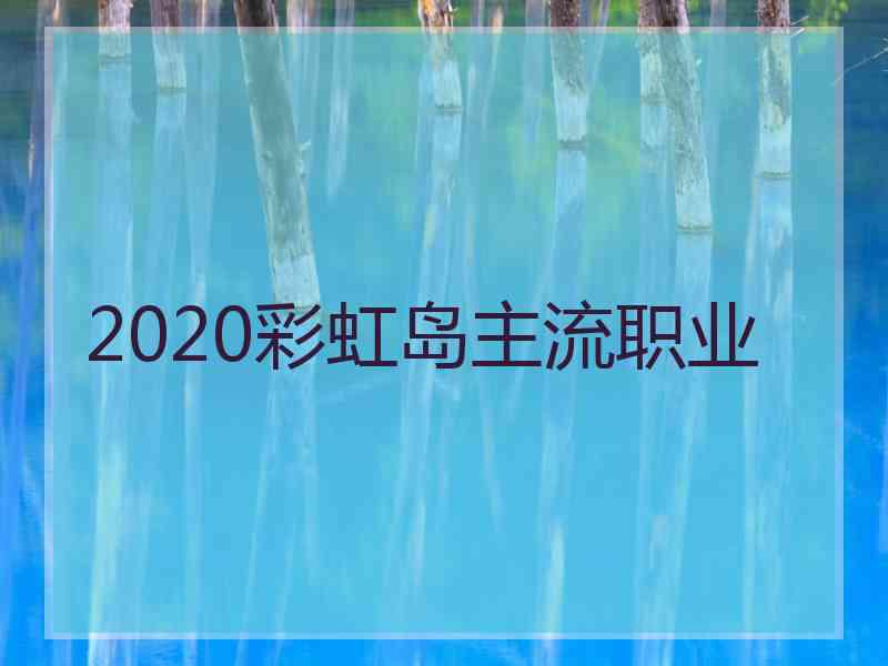 2020彩虹岛主流职业