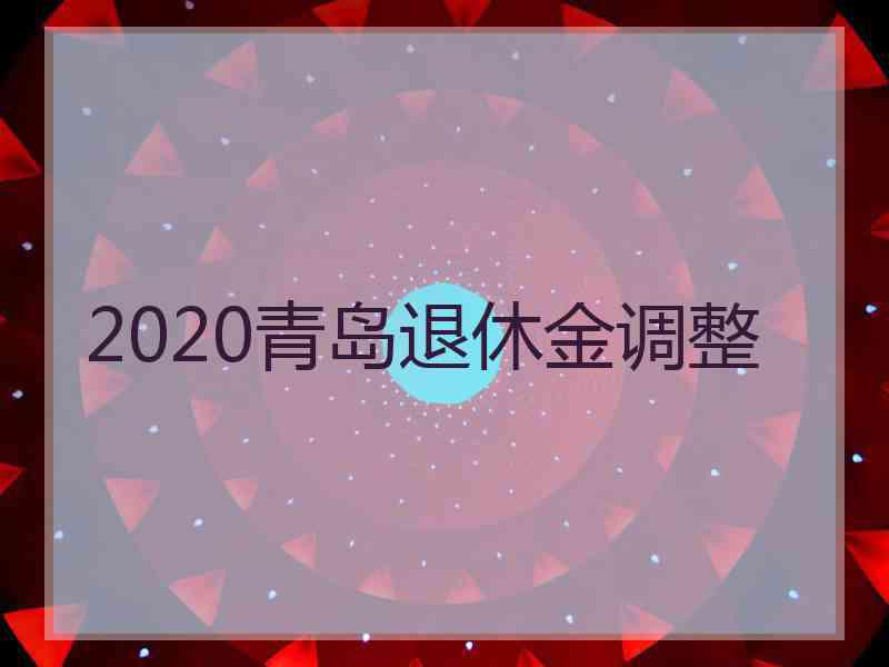 2020青岛退休金调整