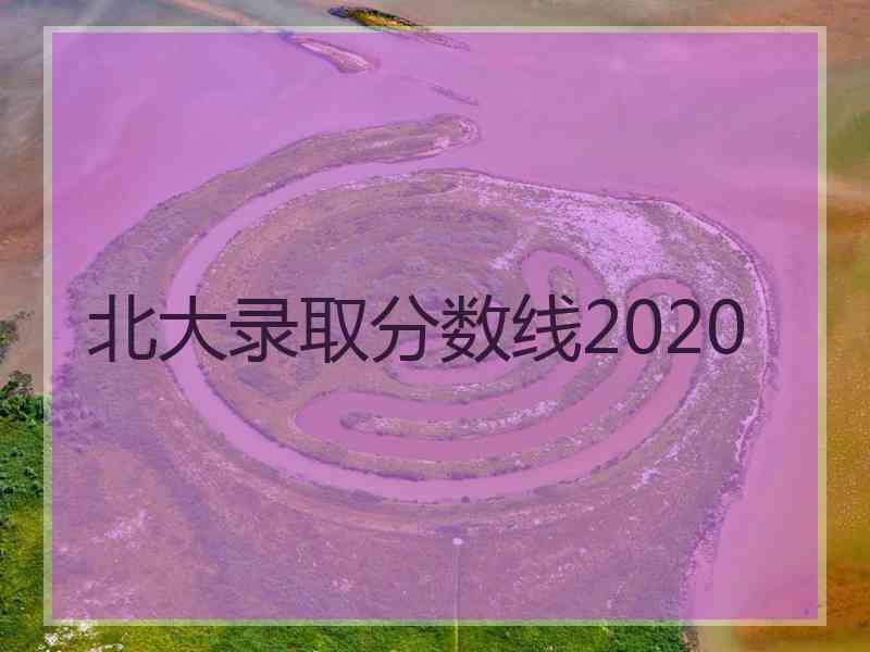 北大录取分数线2020