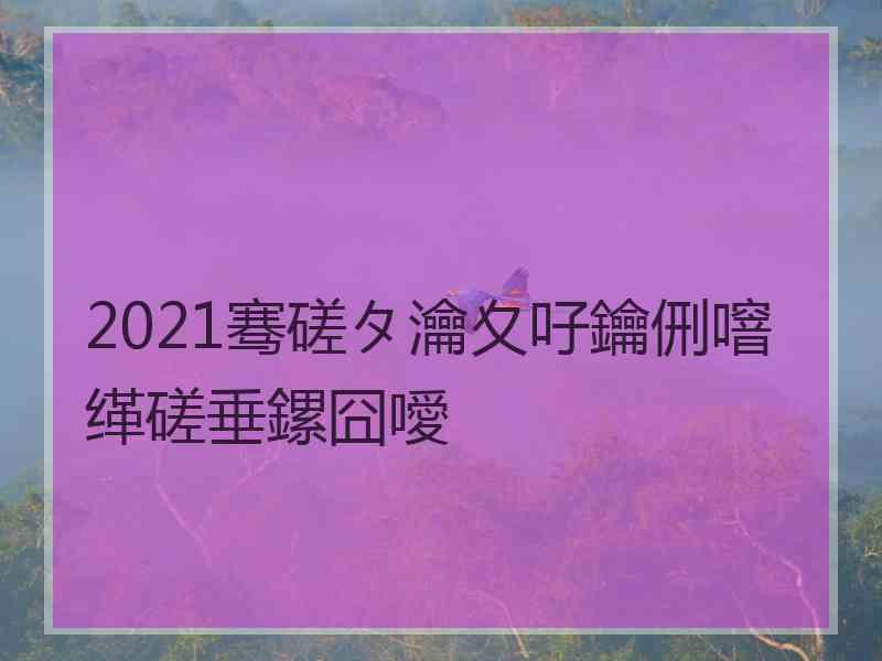 2021骞磋タ瀹夊吇鑰侀噾缂磋垂鏍囧噯