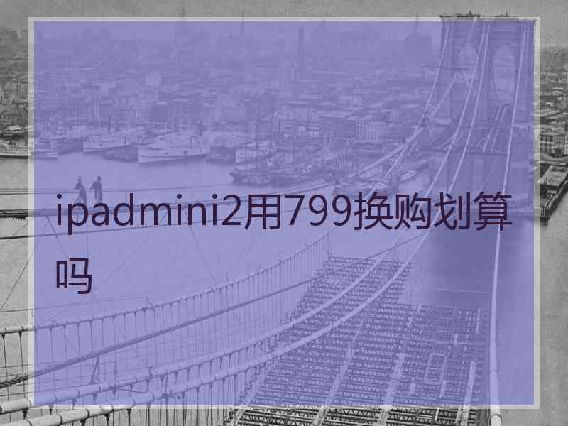 ipadmini2用799换购划算吗