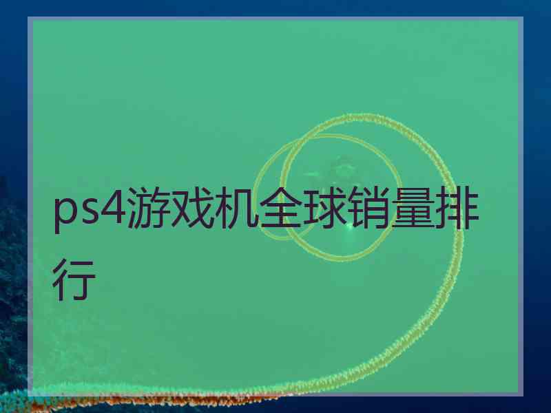 ps4游戏机全球销量排行