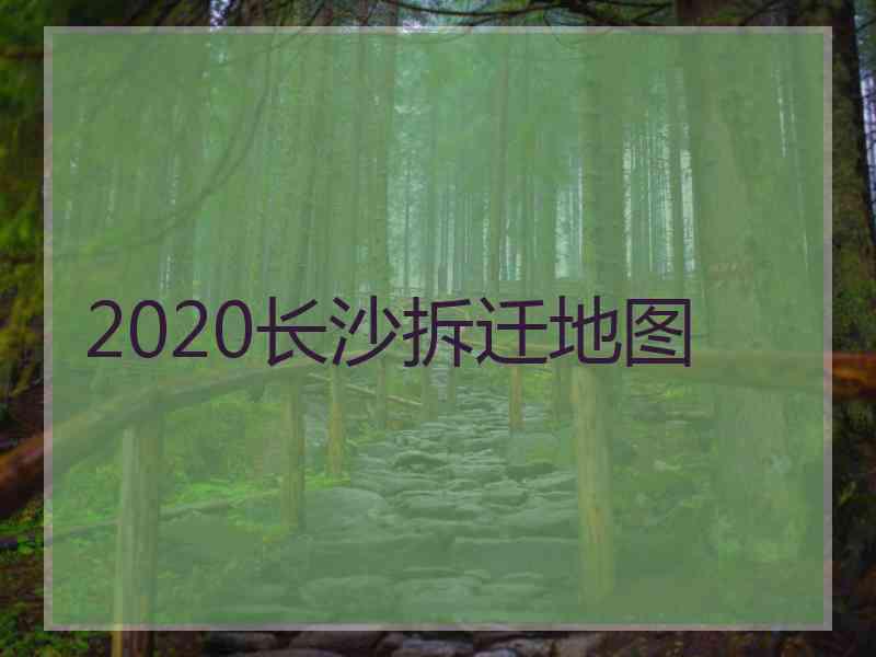 2020长沙拆迁地图