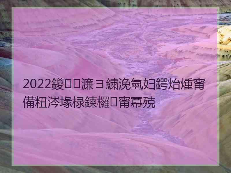 2022鍐濂ヨ繍浼氫妇鍔炲煄甯備粈涔堟椂鍊欏甯冪殑