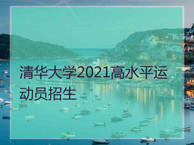 清华大学2021高水平运动员招生