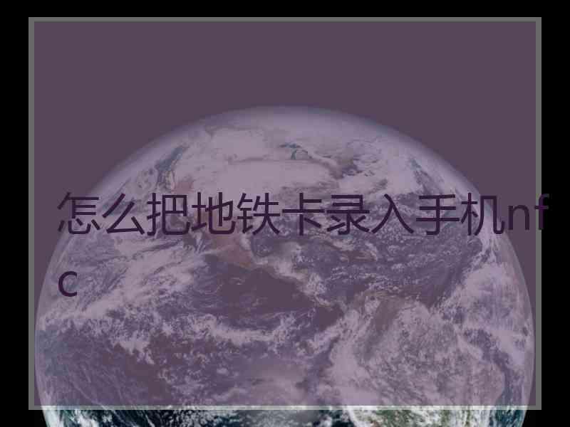 怎么把地铁卡录入手机nfc