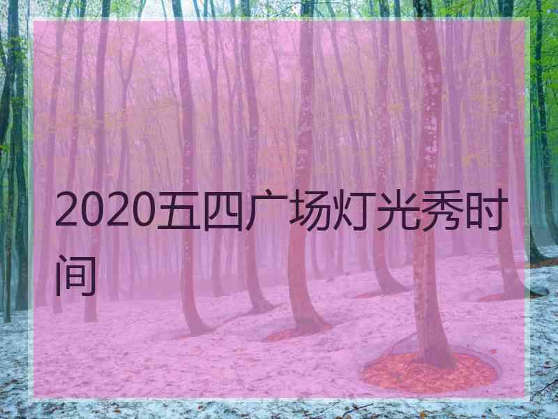 2020五四广场灯光秀时间