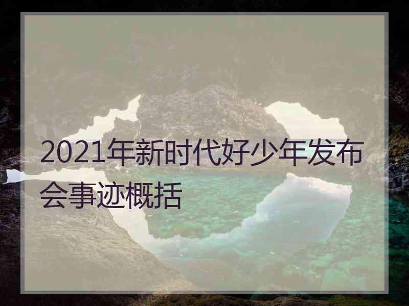 2021年新时代好少年发布会事迹概括
