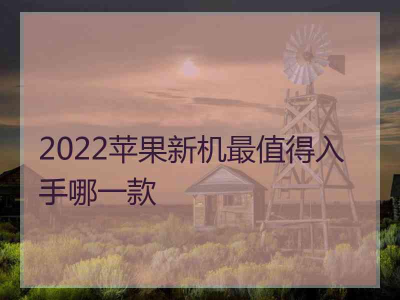 2022苹果新机最值得入手哪一款