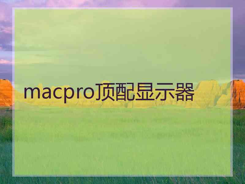 macpro顶配显示器