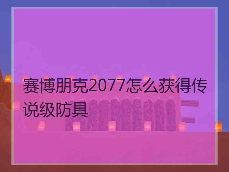 赛博朋克2077怎么获得传说级防具