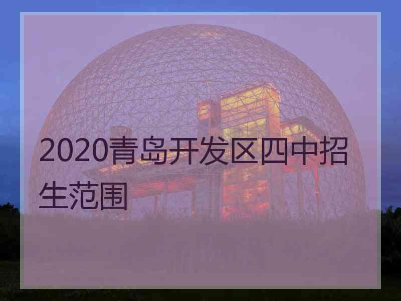 2020青岛开发区四中招生范围