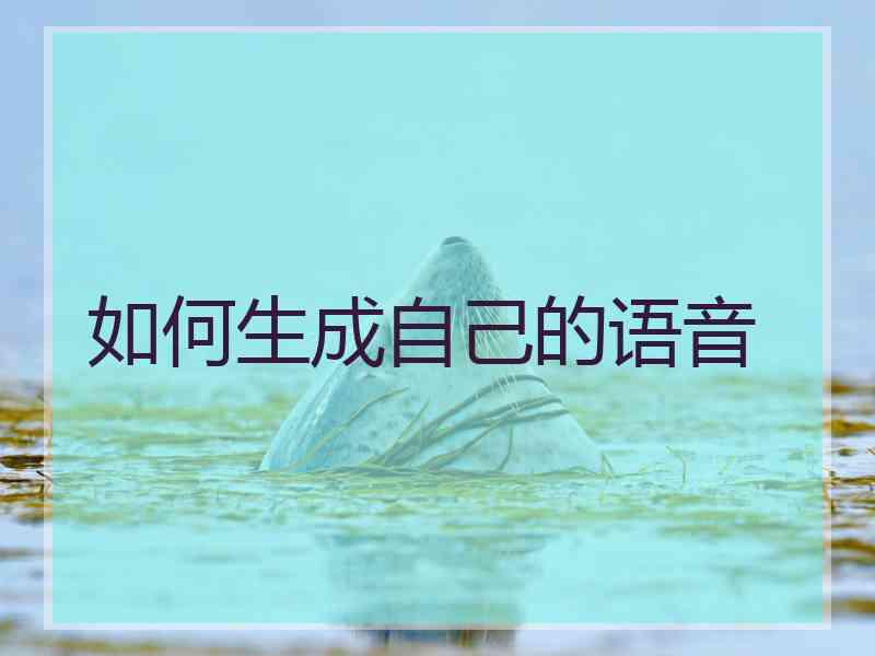 如何生成自己的语音