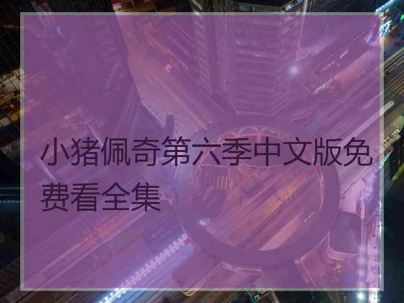 小猪佩奇第六季中文版免费看全集