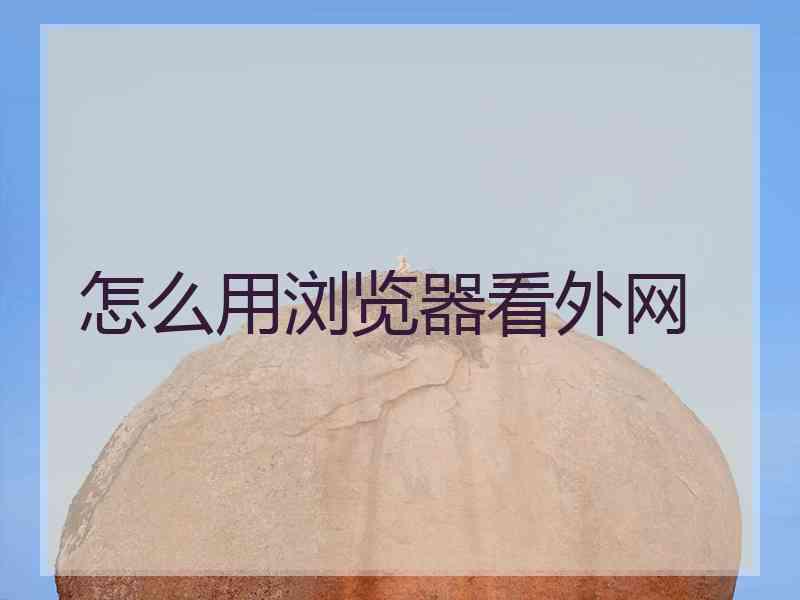 怎么用浏览器看外网