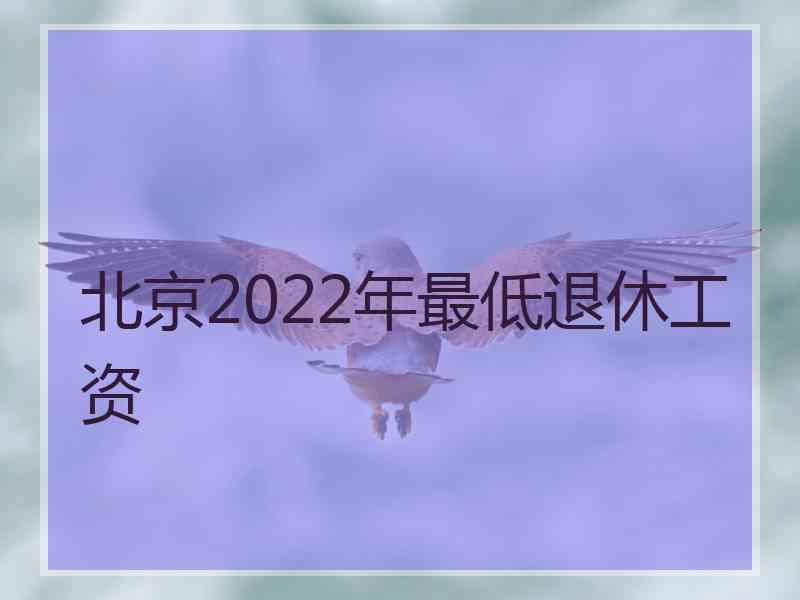 北京2022年最低退休工资