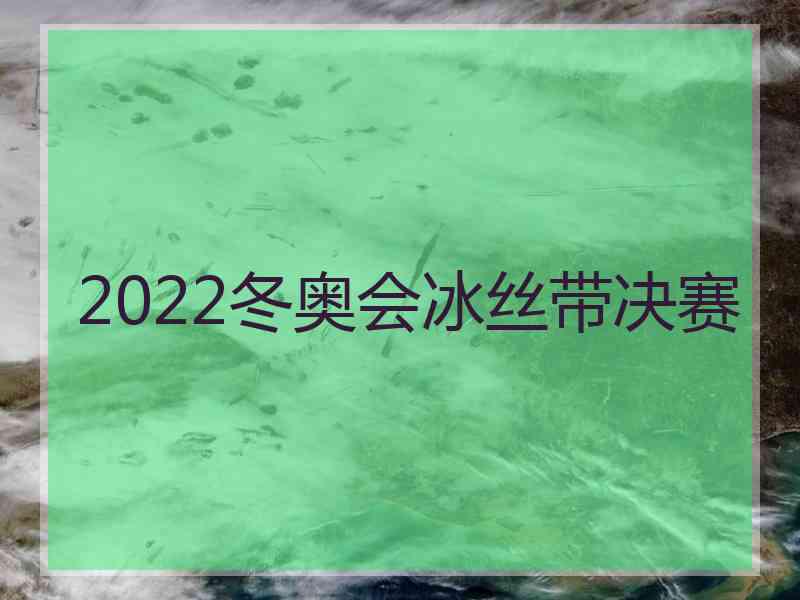 2022冬奥会冰丝带决赛